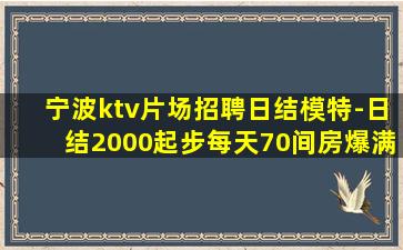 宁波ktv片场招聘日结模特-日结2000起步每天70间房爆满